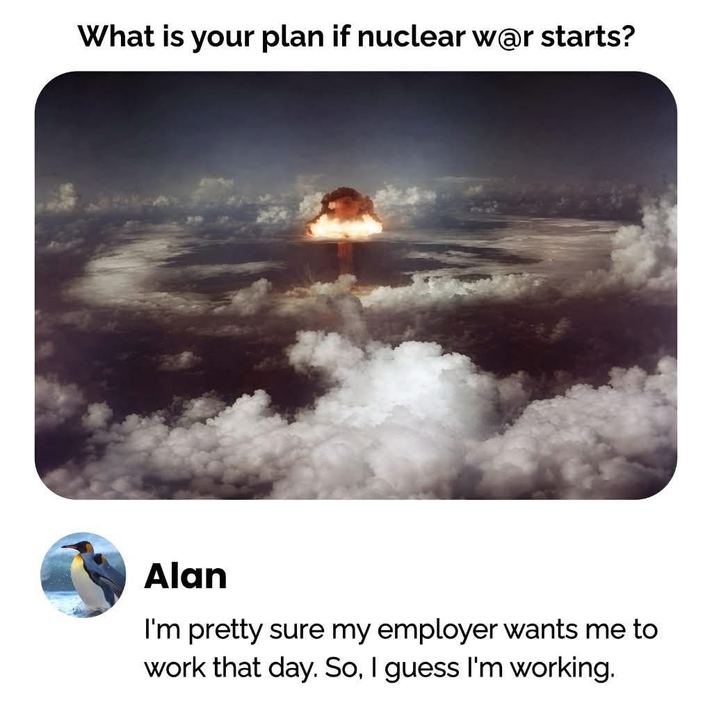 My employer expects me to work on nuclear war day. Guess I'm working then.