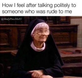 When you've been holding your tongue after someone was rude to you but you're about to snap tbh