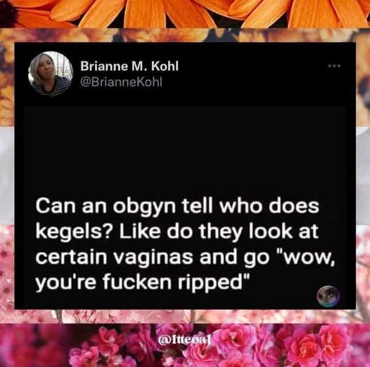 Imagine your gyno giving you a rating for your kegels lol