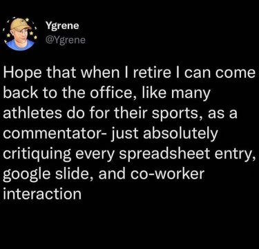 Retiring from the office so I can come back and be the office sports commentator, critiquing everyone's work. Sounds about right.
