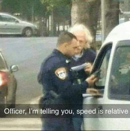This guy trying to explain Einstein's theory of relativity to a cop who just pulled him over.