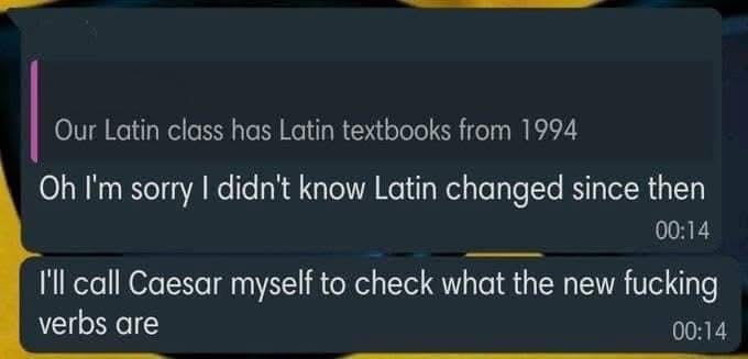 When your Latin textbook is older than you are and someone acts like the language magically evolved