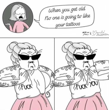 Young me: Your tattoos will be so lame when you're old. Old me: FUCK YOU