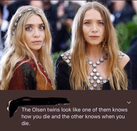 The Olsen twins kinda look like one knows how you die and the other knows when you die