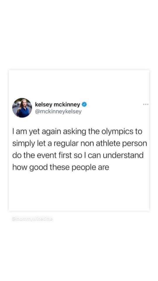 Honestly same, I need the Olympics to show me what normal looks like first