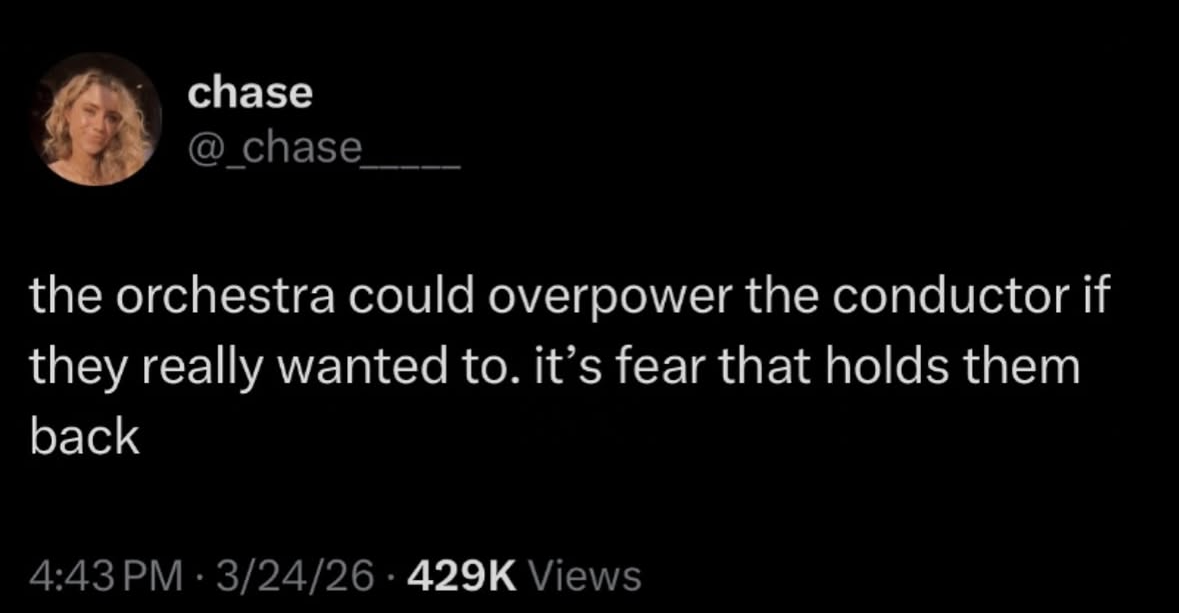 so basically the orchestra is just scared of the conductor lol