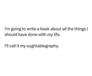 OMG this pun is my whole mood. I'm gonna call my life story my 'oughtabiography'