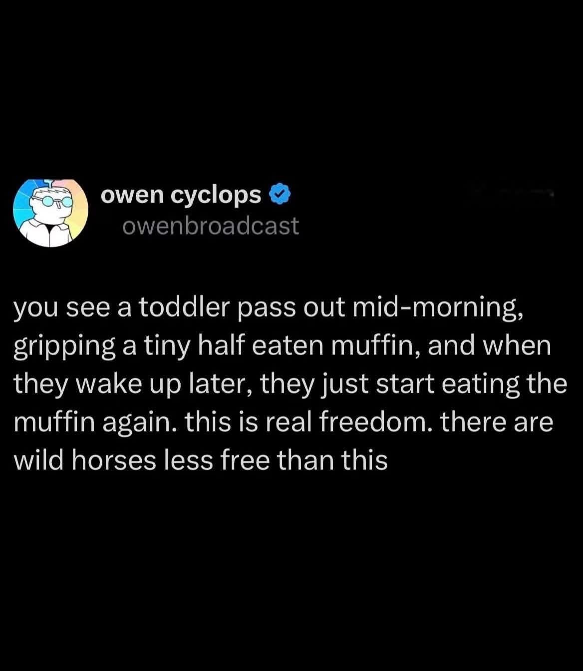 This tweet really gets it. Toddlers have achieved peak freedom. They just pass out and then wake up and keep eating.