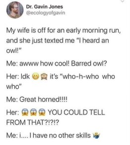 When your wife realizes you have zero other skills besides identifying owl sounds
