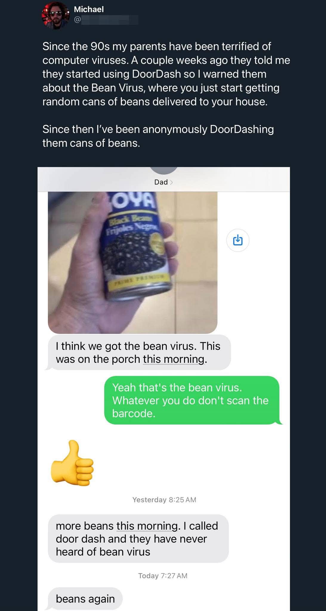 My parents are so scared of computer viruses that I convinced them the 'Bean Virus' is real and now I DoorDash them cans of beans. They're starting to freak out.