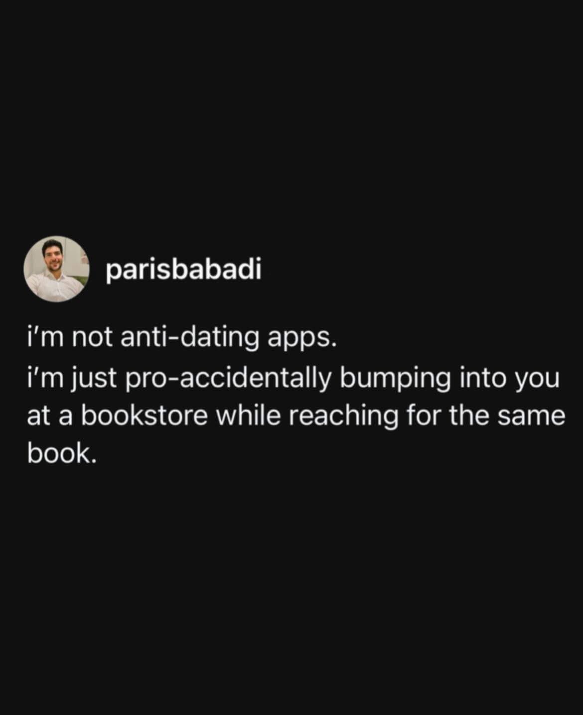 Yeah, I'm not anti-dating apps, I'm just waiting for that meet-cute at the bookstore.