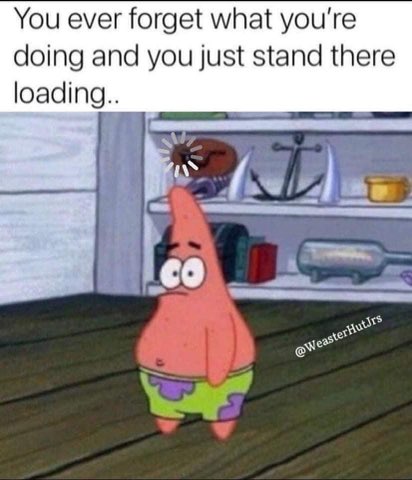Me when my brain buffers and I forget what I was doing