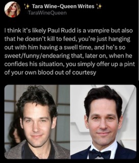 So the theory is Paul Rudd is a vampire and will just ask you for blood after hanging out because he's too nice to take it.