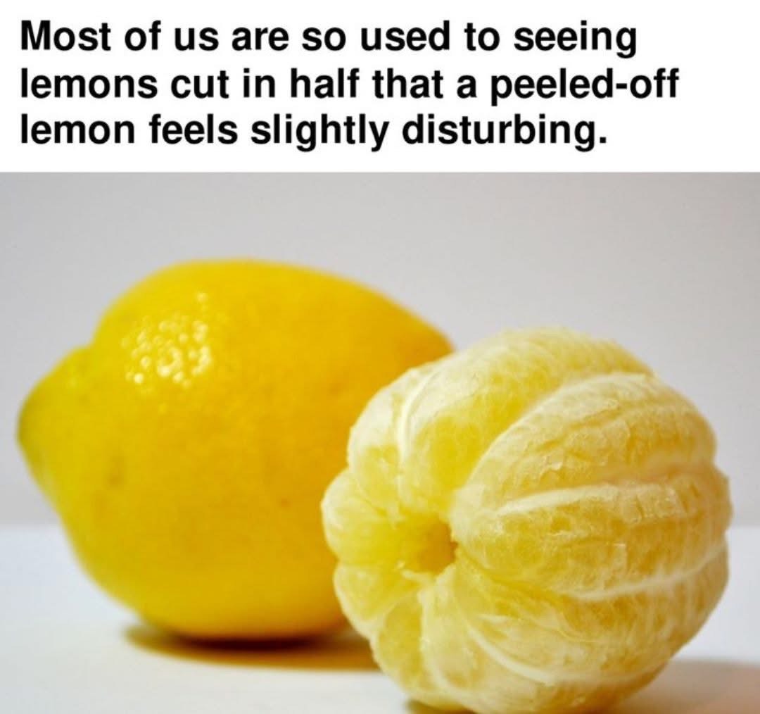 It's weird seeing a peeled lemon, right?