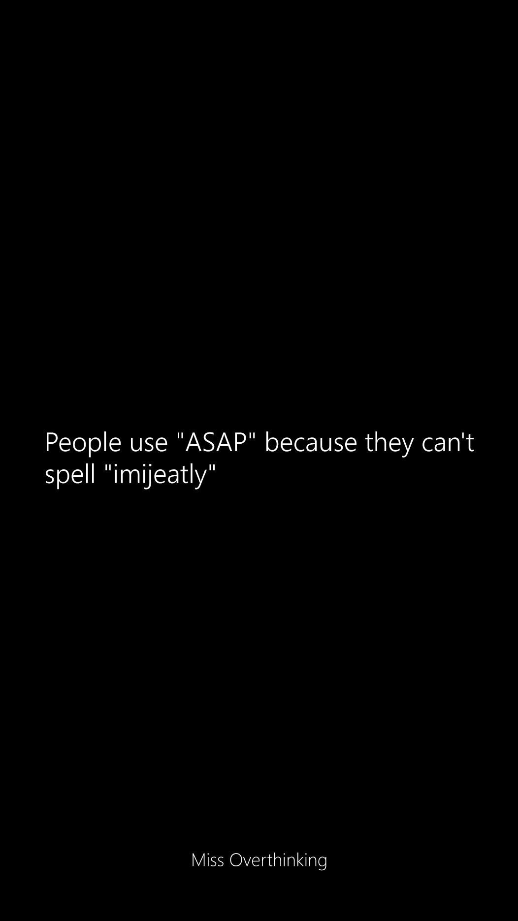 OMG I can't believe I never thought of this. ASAP means they can't spell 'immediately' lol