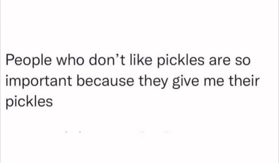 Literally why I'm friends with people who hate pickles