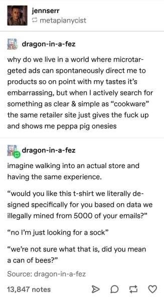 When you search for something normal online and it shows you Peppa Pig onesies, but then imagine that happening in real life.