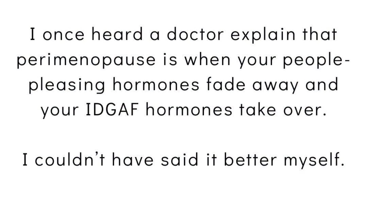 When your people-pleasing hormones fade and your IDGAF hormones take over bc perimenopause lol
