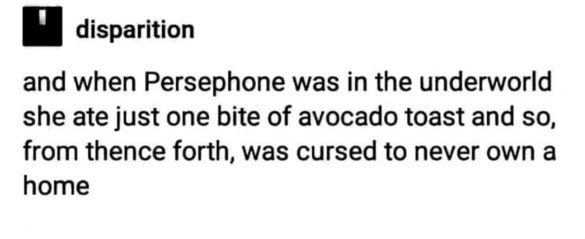 Persephone's curse for eating avocado toast was never owning a home, lol