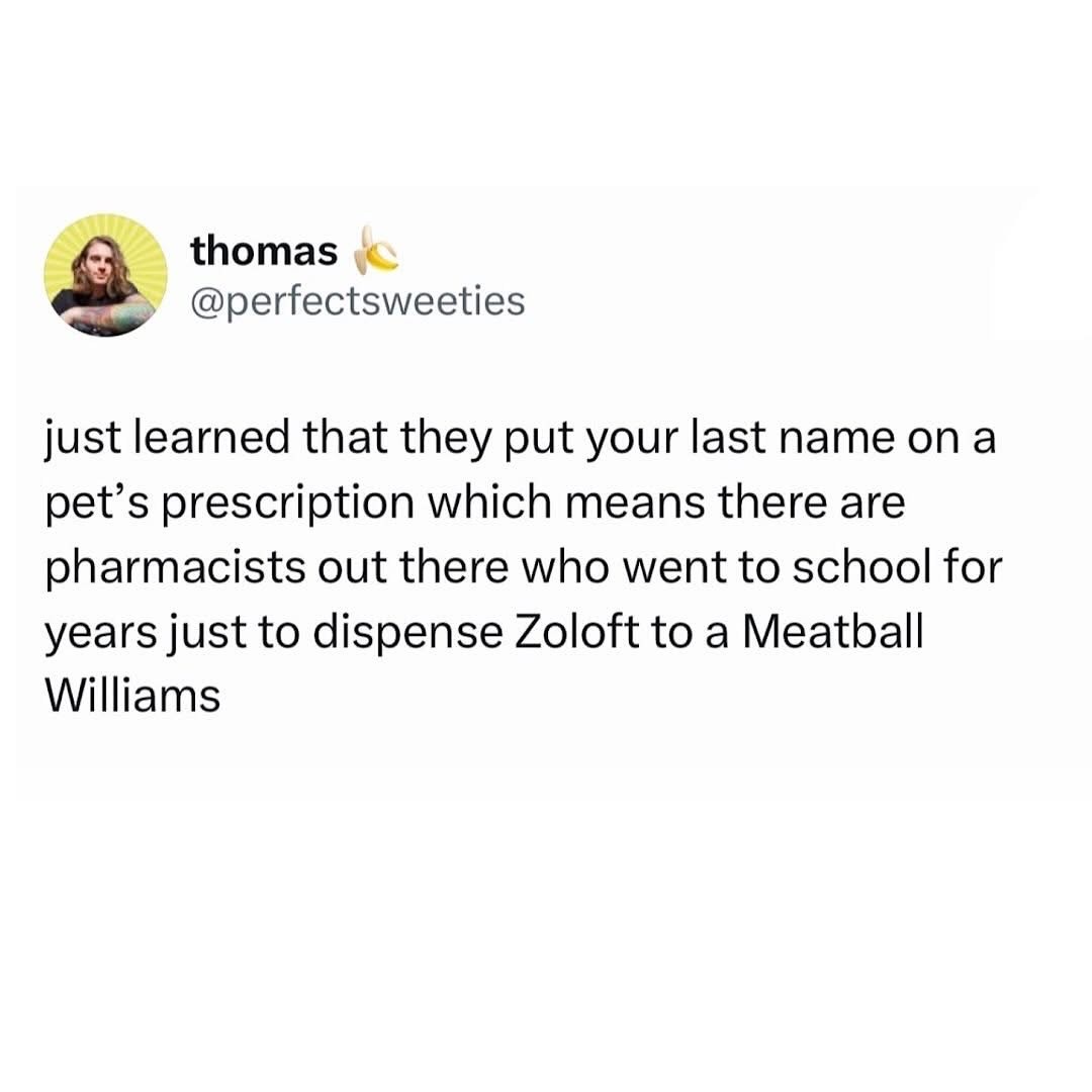 Pharmacists really went to school for years just to give Zoloft to a Meatball Williams lol