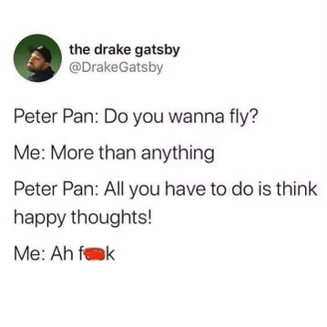 Trying to fly like Peter Pan but remembering I can't think happy thoughts
