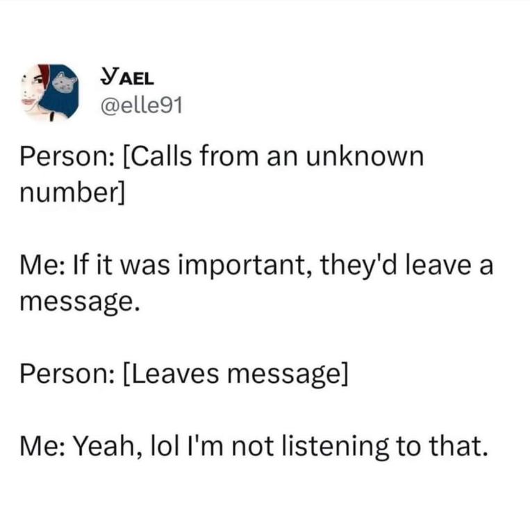 Me literally never answering calls from numbers I don't know, even if they leave a message.