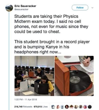 When the teacher says no phones for music during the exam but you gotta play Kanye.