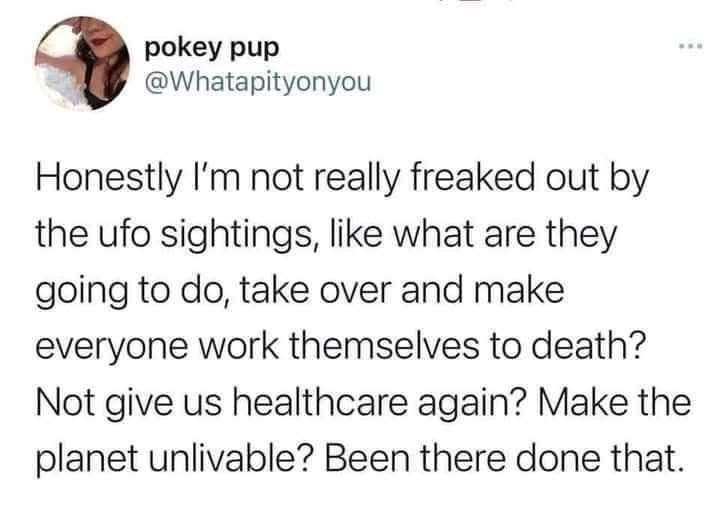 UFOs trying to take over but honestly, we've already achieved peak existential dread.