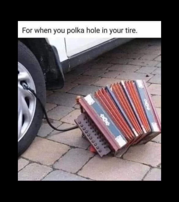 When you get a polka hole in your tire, gotta use the polka pump.