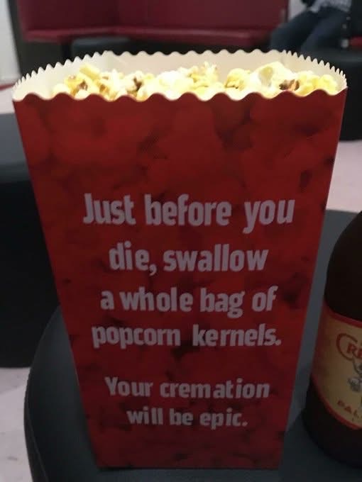 Lol, apparently if you eat a whole bag of popcorn kernels before you die, your cremation will be epic.