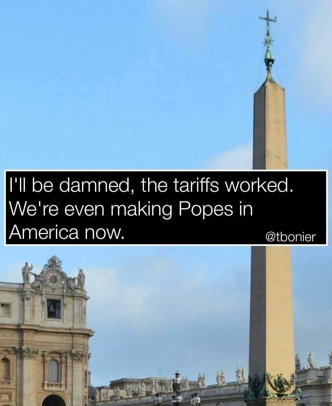 When tariffs are so effective you start mass-producing the Pope in America.