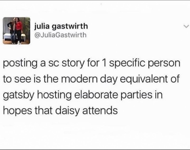 Me posting a Snapchat story hoping that one specific person sees it is basically like Gatsby throwing parties for Daisy.