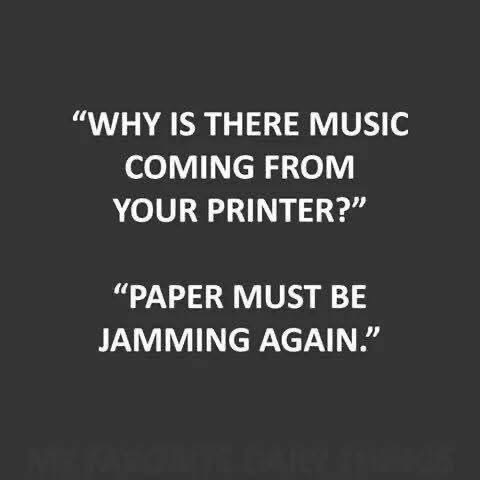 When your printer is making weird noises and you just assume it's jamming again lol