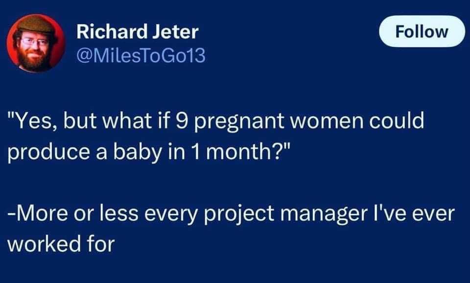 When your project manager thinks they can speed up deadlines by just adding more people. Smh.