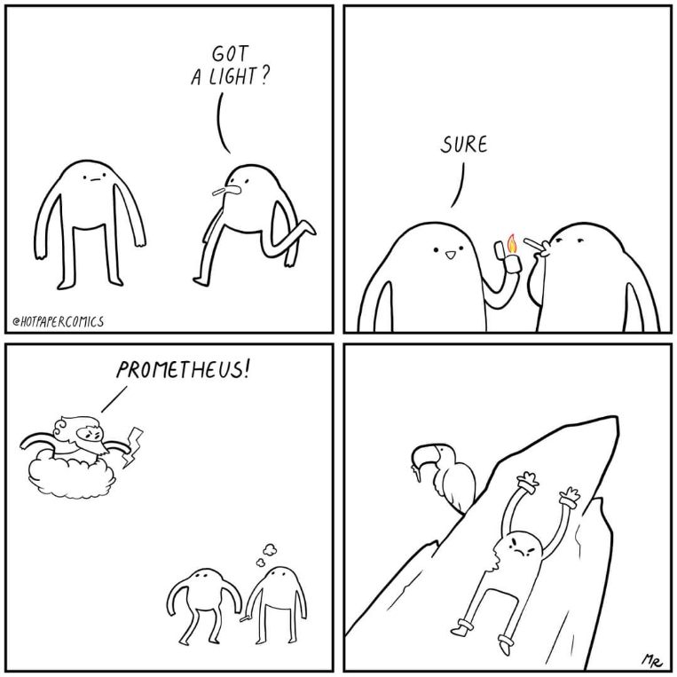When you ask for a light and end up with a bird eating your liver for eternity bc you accidentally summoned prometheus