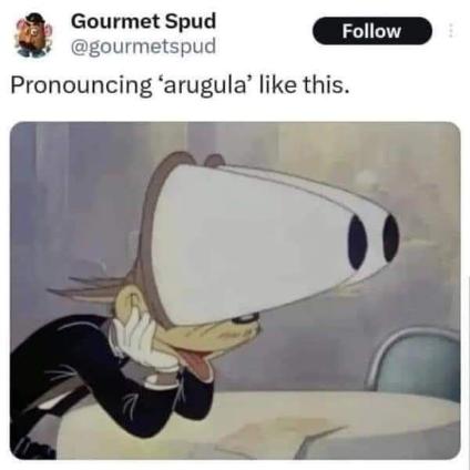 When someone pronounces 'arugula' like a total weirdo