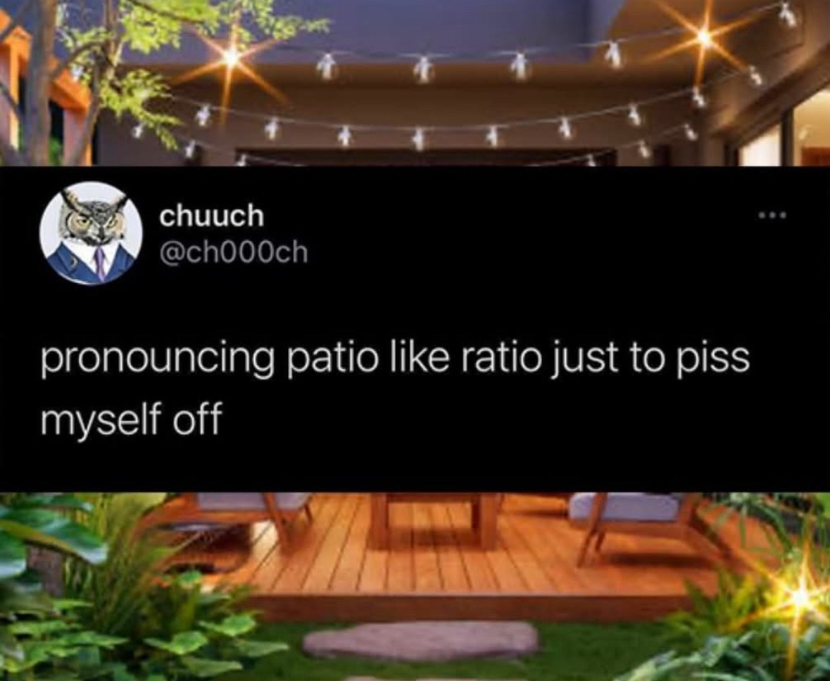 I'm totally going to start saying patio like ratio just to annoy myself.