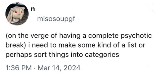 When you're about to lose it and decide to organize your life into categories instead
