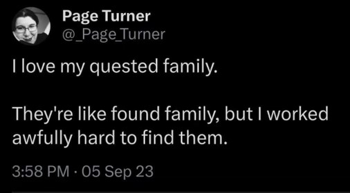 Lmao this person loves their 'quested' family because they really had to work to find them.
