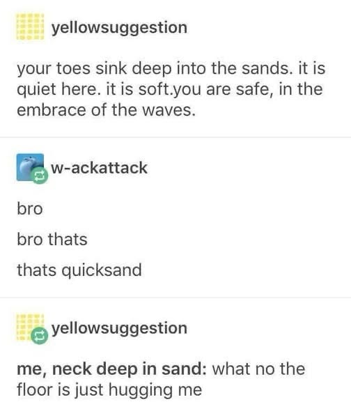 When you think you're chilling on the beach but it's actually quicksand lol