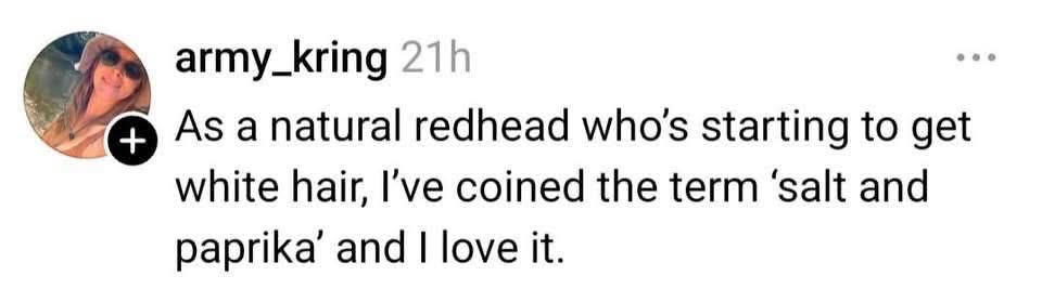 This is hilarious. Red hair turning white? Salt and paprika hair, I'm dead.