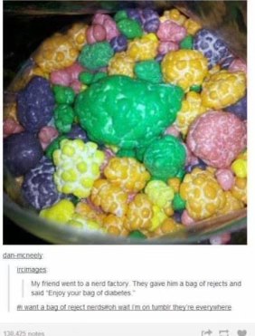 My friend got rejected from the Nerds factory and was told to "enjoy his bag of diabetes"