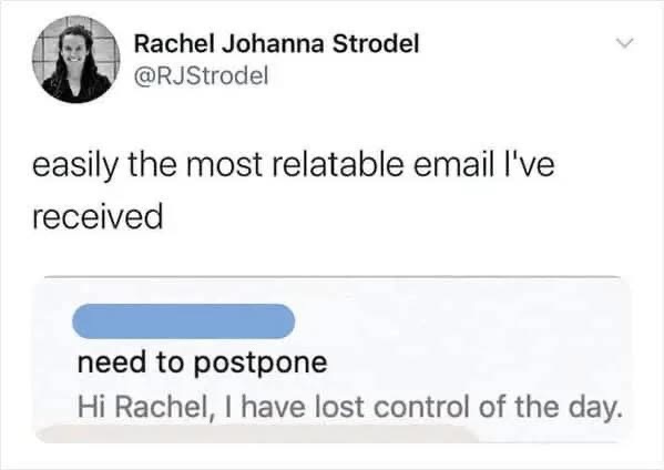When your day is going so bad you just gotta postpone everything lol