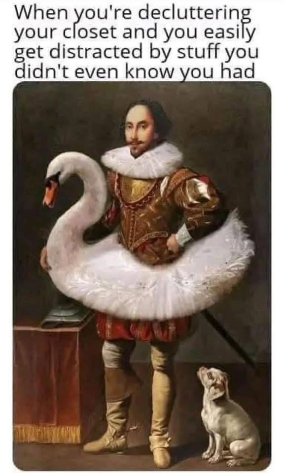 Me, a Renaissance noble, getting sidetracked by random objects while trying to clean my closet.