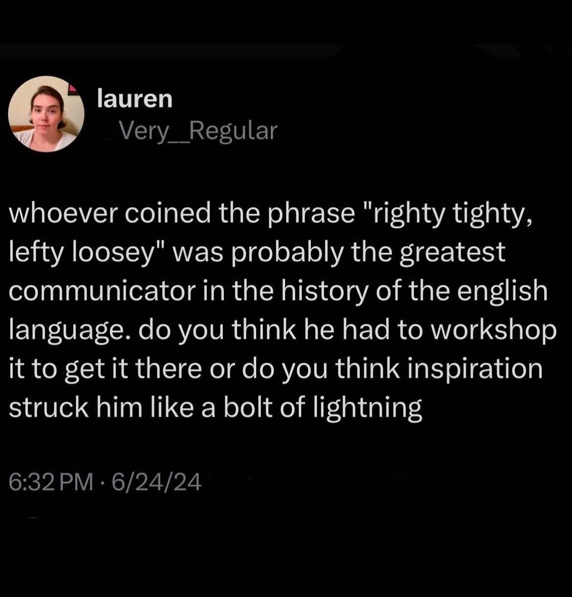 Thinking about who came up with 'righty tighty, lefty loosey' and if it was a whole process or just divine inspiration lol