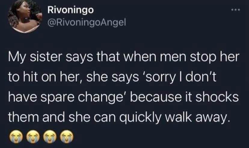 My sister's genius strategy to get away from unwanted advances is to ask for spare change. Pure comedy.