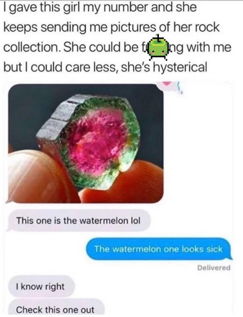 When you give out your number and she just sends you pics of rocks but you're too polite to say no