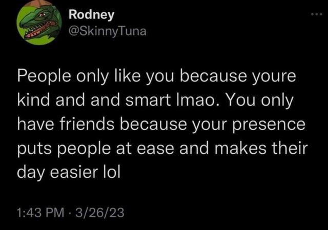 This is like a backhanded compliment about why people tolerate me lol