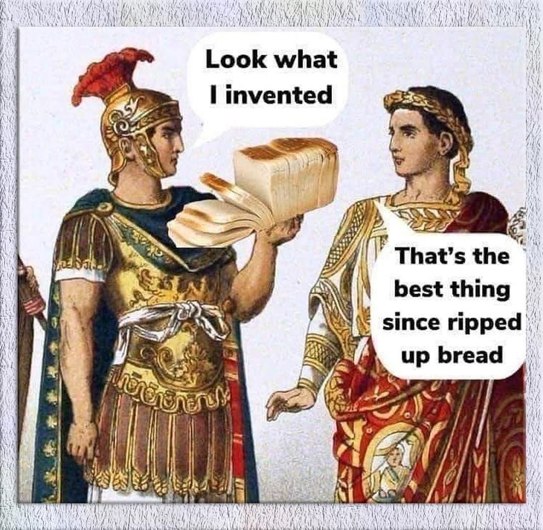 When you invent sliced bread but your friend thinks it's just ripped apart loaves.