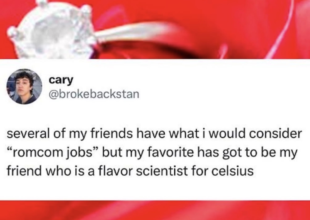My friend who is a flavor scientist for Celsius has the ultimate romcom job.